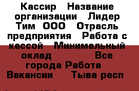 Кассир › Название организации ­ Лидер Тим, ООО › Отрасль предприятия ­ Работа с кассой › Минимальный оклад ­ 20 000 - Все города Работа » Вакансии   . Тыва респ.